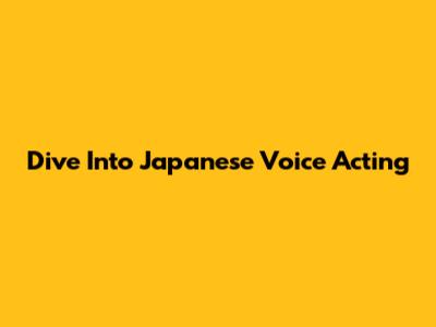 Dive Into Japanese Voice Acting