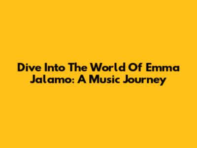 Dive Into The World Of Emma Jalamo: A Music Journey