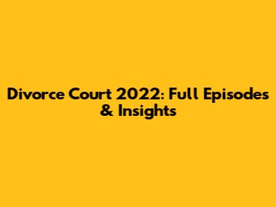 Divorce Court 2022: Full Episodes & Insights