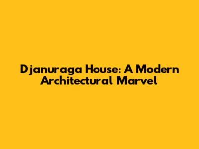 Djanuraga House: A Modern Architectural Marvel
