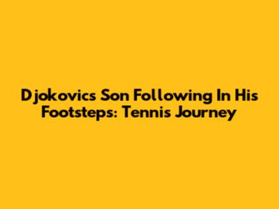 Djokovic's Son Following In His Footsteps: Tennis Journey