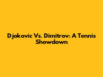 Djokovic Vs. Dimitrov: A Tennis Showdown