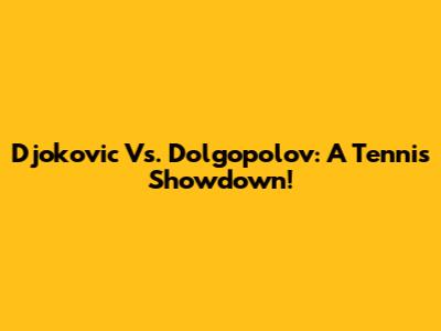 Djokovic Vs. Dolgopolov: A Tennis Showdown!