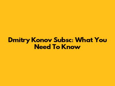 Dmitry Konov Subsc: What You Need To Know