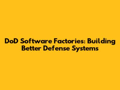 DoD Software Factories: Building Better Defense Systems