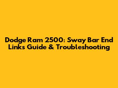 Dodge Ram 2500: Sway Bar End Links Guide & Troubleshooting