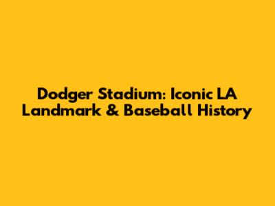 Dodger Stadium: Iconic LA Landmark & Baseball History