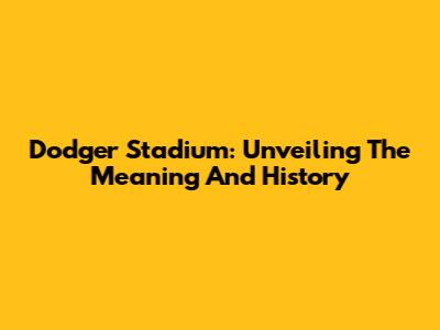 Dodger Stadium: Unveiling The Meaning And History