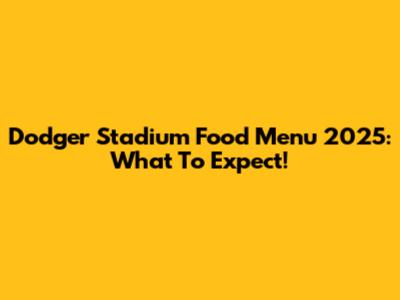 Dodger Stadium Food Menu 2025: What To Expect!