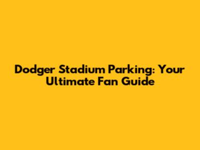 Dodger Stadium Parking: Your Ultimate Fan Guide