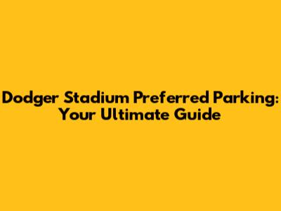 Dodger Stadium Preferred Parking: Your Ultimate Guide