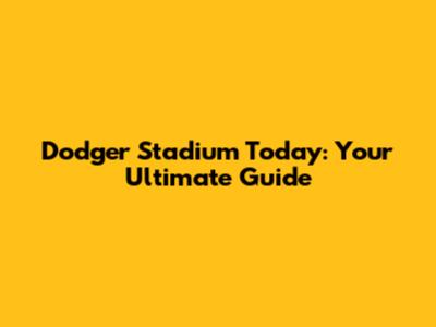 Dodger Stadium Today: Your Ultimate Guide