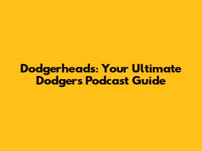 Dodgerheads: Your Ultimate Dodgers Podcast Guide