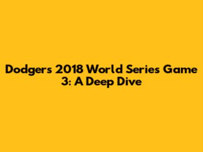 Dodgers' 2018 World Series Game 3: A Deep Dive