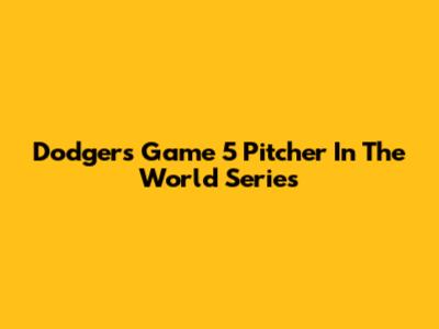 Dodgers' Game 5 Pitcher In The World Series