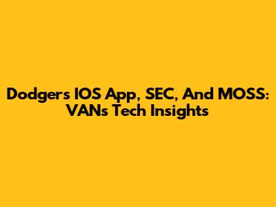 Dodgers' IOS App, SEC, And MOSS: VAN's Tech Insights