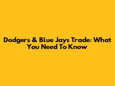 Dodgers & Blue Jays Trade: What You Need To Know