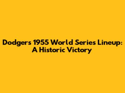 Dodgers 1955 World Series Lineup: A Historic Victory