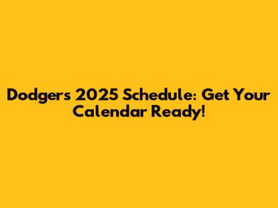 Dodgers 2025 Schedule: Get Your Calendar Ready!