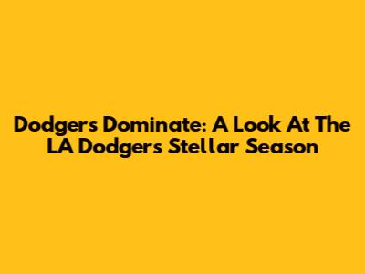 Dodgers Dominate: A Look At The LA Dodgers' Stellar Season