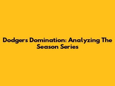 Dodgers Domination: Analyzing The Season Series