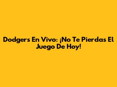 Dodgers En Vivo: ¡No Te Pierdas El Juego De Hoy!