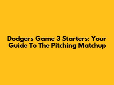 Dodgers Game 3 Starters: Your Guide To The Pitching Matchup