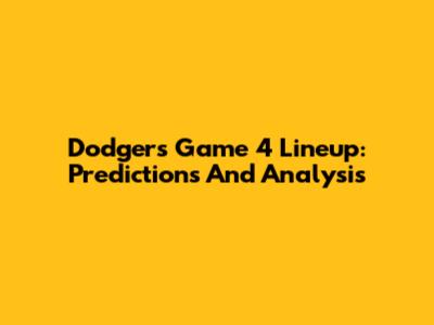 Dodgers Game 4 Lineup: Predictions And Analysis