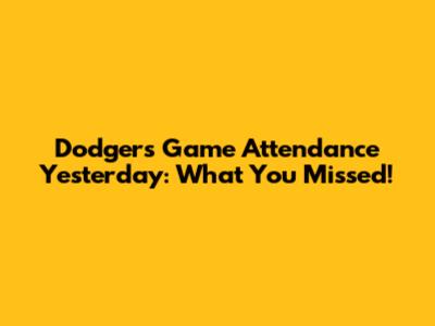 Dodgers Game Attendance Yesterday: What You Missed!