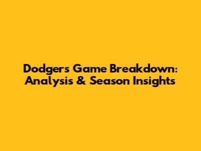 Dodgers Game Breakdown: Analysis & Season Insights