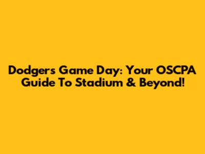 Dodgers Game Day: Your OSCPA Guide To Stadium & Beyond!