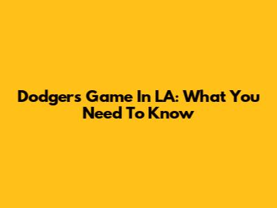 Dodgers Game In LA: What You Need To Know