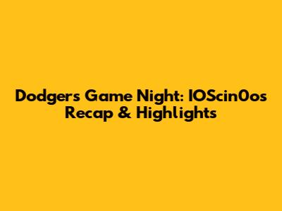 Dodgers Game Night: IOScin0o's Recap & Highlights