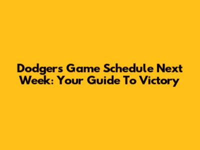 Dodgers Game Schedule Next Week: Your Guide To Victory