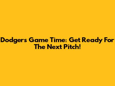 Dodgers Game Time: Get Ready For The Next Pitch!