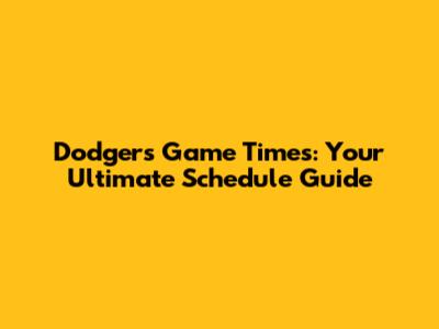 Dodgers Game Times: Your Ultimate Schedule Guide