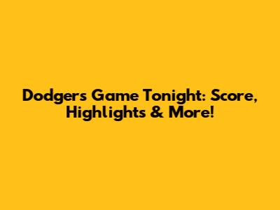 Dodgers Game Tonight: Score, Highlights & More!
