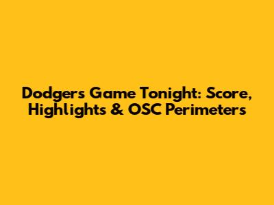 Dodgers Game Tonight: Score, Highlights & OSC Perimeters