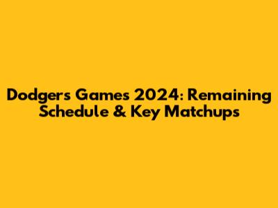 Dodgers Games 2024: Remaining Schedule & Key Matchups