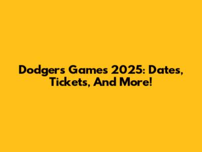 Dodgers Games 2025: Dates, Tickets, And More!
