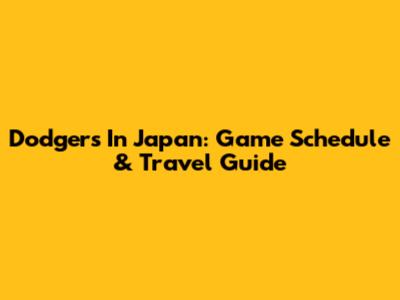 Dodgers In Japan: Game Schedule & Travel Guide
