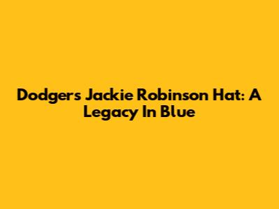 Dodgers Jackie Robinson Hat: A Legacy In Blue
