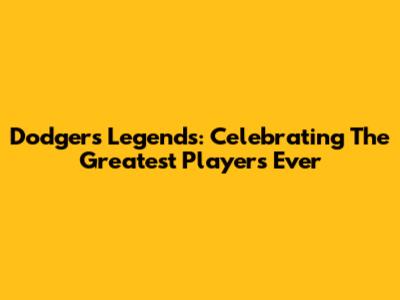 Dodgers Legends: Celebrating The Greatest Players Ever