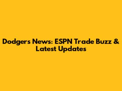 Dodgers News: ESPN Trade Buzz & Latest Updates