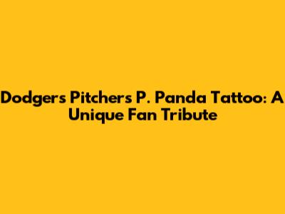 Dodgers Pitcher's P. Panda Tattoo: A Unique Fan Tribute