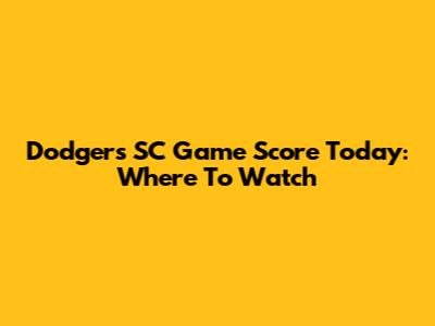 Dodgers SC Game Score Today: Where To Watch