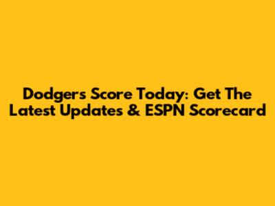Dodgers Score Today: Get The Latest Updates & ESPN Scorecard