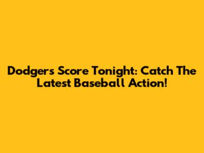 Dodgers Score Tonight: Catch The Latest Baseball Action!