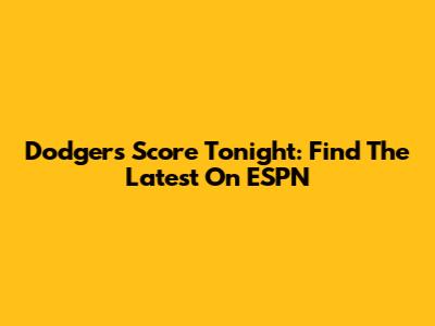 Dodgers Score Tonight: Find The Latest On ESPN