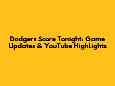Dodgers Score Tonight: Game Updates & YouTube Highlights